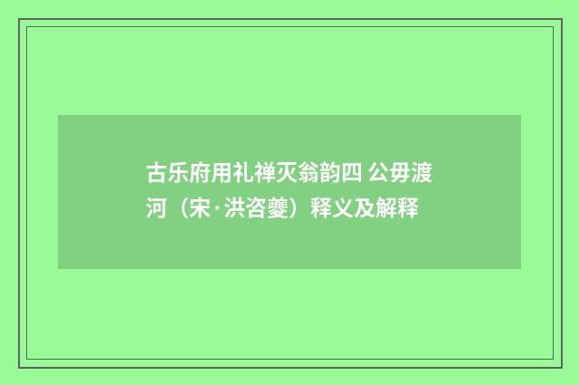 古乐府用礼禅灭翁韵四 公毋渡河（宋·洪咨夔）释义及解释