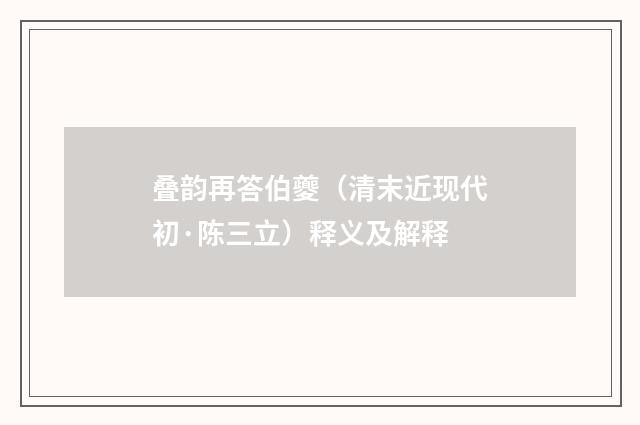 叠韵再答伯夔（清末近现代初·陈三立）释义及解释