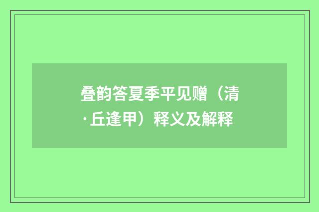 叠韵答夏季平见赠（清·丘逢甲）释义及解释