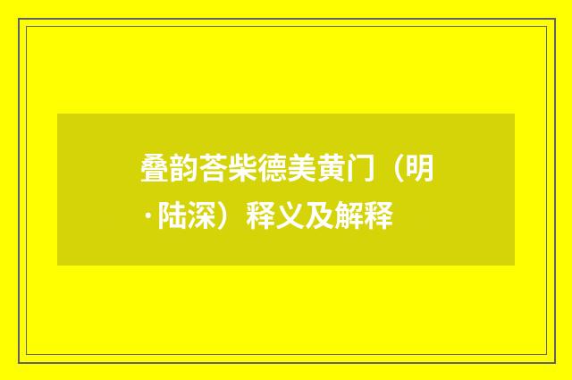 叠韵荅柴德美黄门（明·陆深）释义及解释