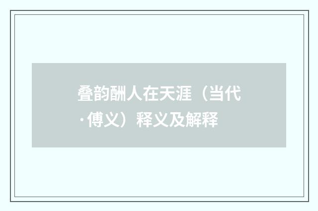 叠韵酬人在天涯（当代·傅义）释义及解释