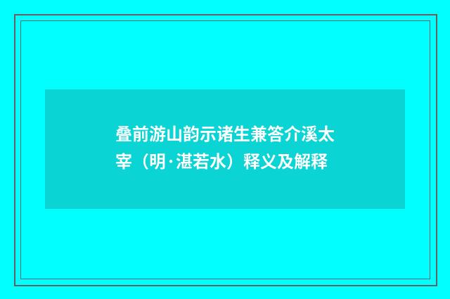 叠前游山韵示诸生兼答介溪太宰（明·湛若水）释义及解释