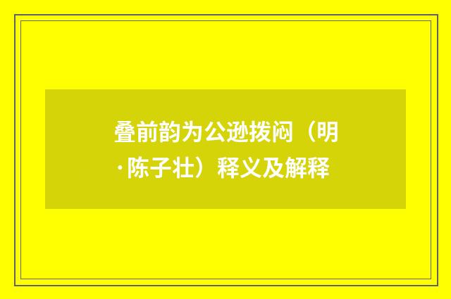 叠前韵为公逊拨闷（明·陈子壮）释义及解释