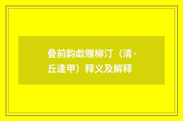 叠前韵歔赠柳汀（清·丘逢甲）释义及解释