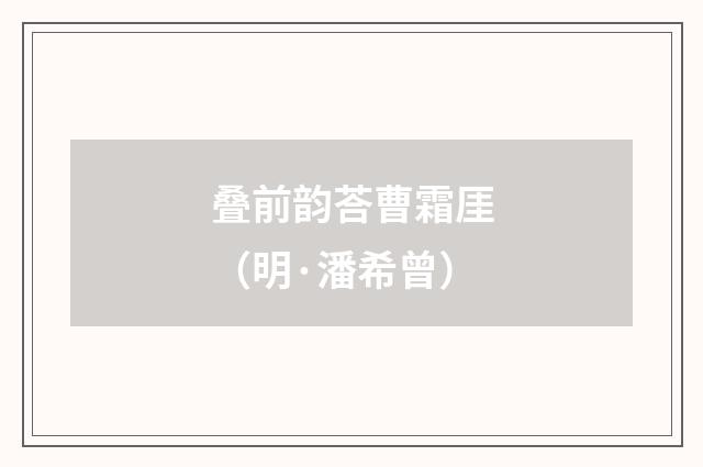 叠前韵荅曹霜厓（明·潘希曾）释义及解释