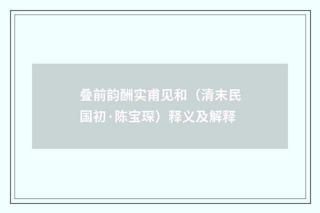 叠前韵酬实甫见和（清末民国初·陈宝琛）释义及解释