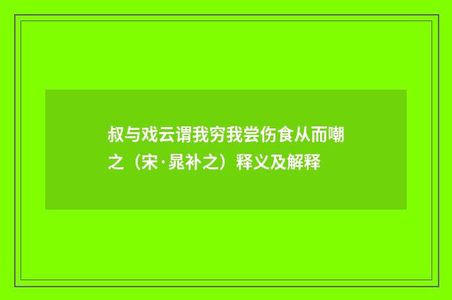 叔与戏云谓我穷我尝伤食从而嘲之（宋·晁补之）释义及解释