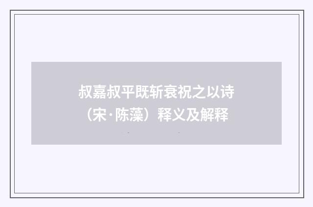 叔嘉叔平既斩衰祝之以诗（宋·陈藻）释义及解释