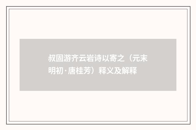 叔固游齐云岩诗以寄之（元末明初·唐桂芳）释义及解释