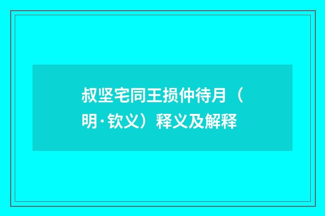 叔坚宅同王损仲待月（明·钦义）释义及解释