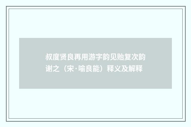 叔度贤良再用游字韵见贻复次韵谢之（宋·喻良能）释义及解释