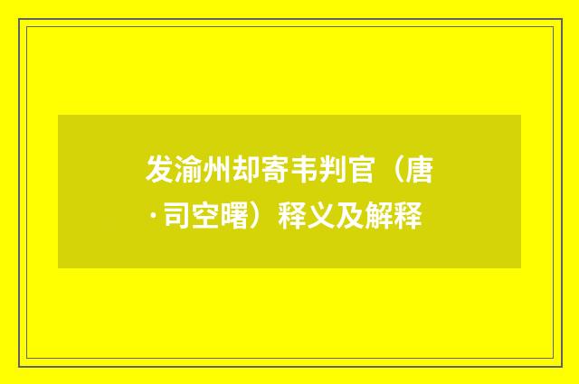 发渝州却寄韦判官（唐·司空曙）释义及解释