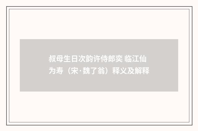 叔母生日次韵许侍郎奕 临江仙为寿（宋·魏了翁）释义及解释
