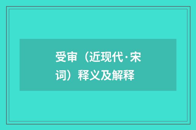 受审（近现代·宋词）释义及解释