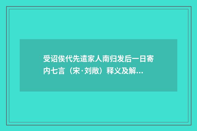 受诏俟代先遣家人南归发后一日寄内七言（宋·刘敞）释义及解释
