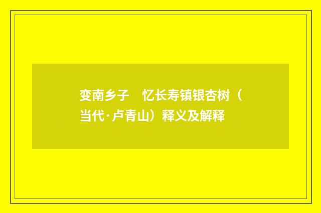 变南乡子　忆长寿镇银杏树（当代·卢青山）释义及解释