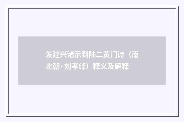 发建兴渚示到陆二黄门诗（南北朝·刘孝绰）释义及解释