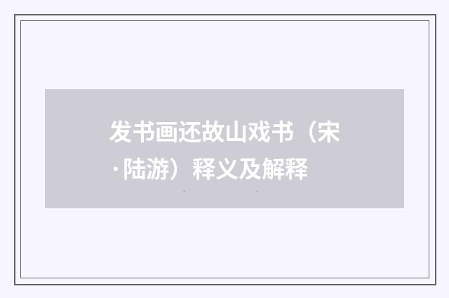 发书画还故山戏书（宋·陆游）释义及解释