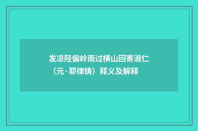 发凉陉偏岭南过横山回寄淑仁（元·耶律铸）释义及解释