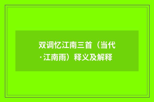 双调忆江南三首（当代·江南雨）释义及解释