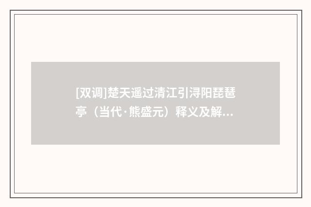 [双调]楚天遥过清江引浔阳琵琶亭（当代·熊盛元）释义及解释