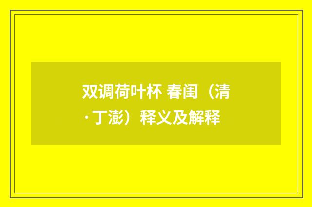 双调荷叶杯 春闺（清·丁澎）释义及解释