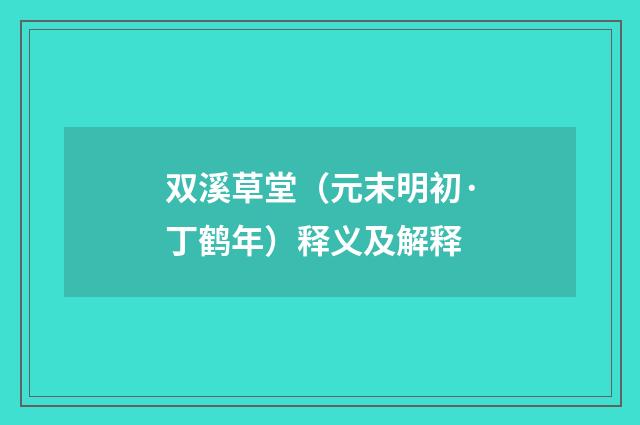 双溪草堂（元末明初·丁鹤年）释义及解释