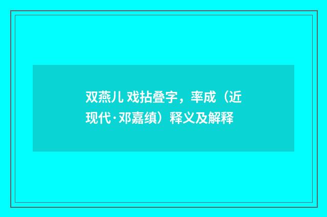 双燕儿 戏拈叠字，率成（近现代·邓嘉缜）释义及解释
