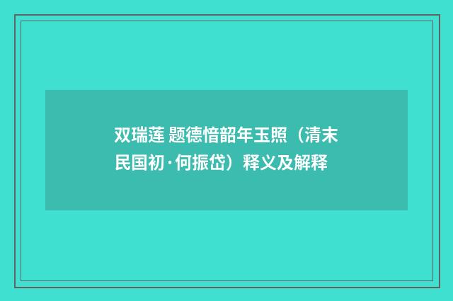 双瑞莲 题德愔韶年玉照（清末民国初·何振岱）释义及解释