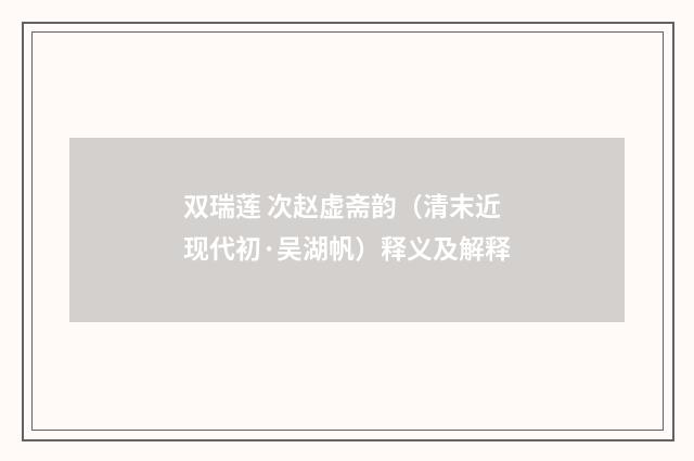双瑞莲 次赵虚斋韵（清末近现代初·吴湖帆）释义及解释