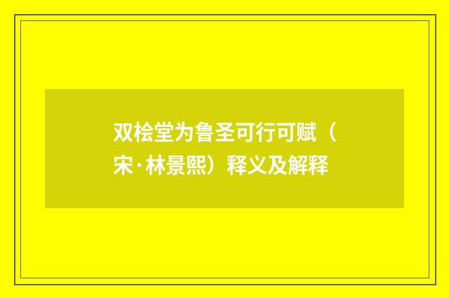 双桧堂为鲁圣可行可赋（宋·林景熙）释义及解释