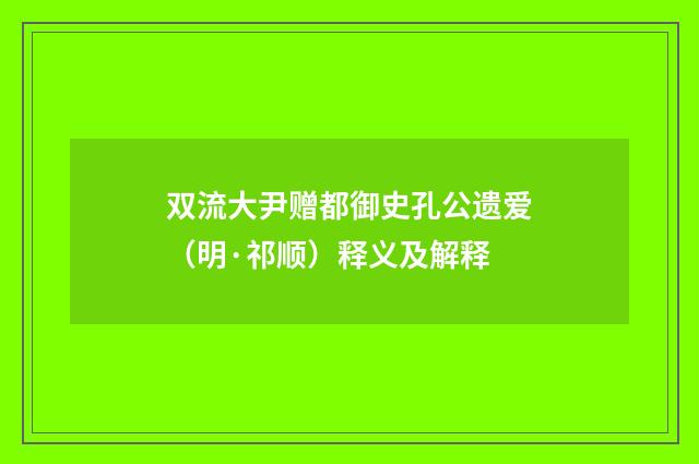 双流大尹赠都御史孔公遗爱（明·祁顺）释义及解释