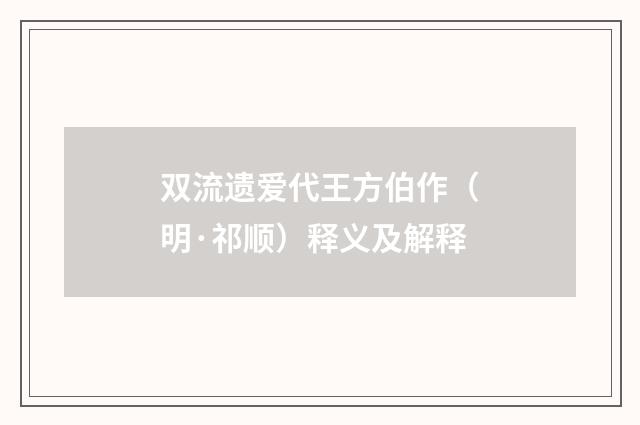 双流遗爱代王方伯作（明·祁顺）释义及解释