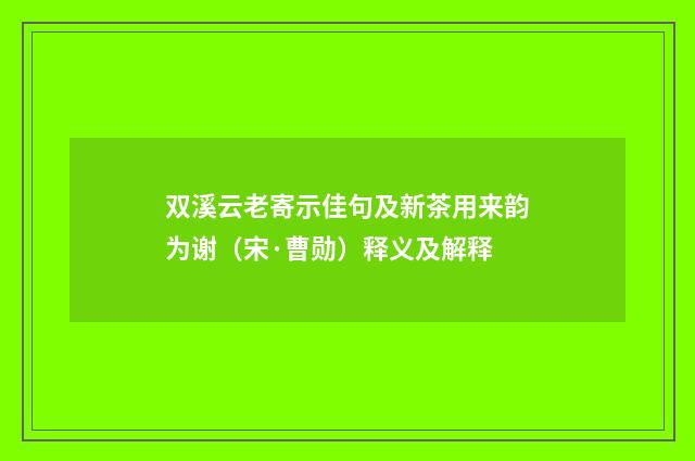 双溪云老寄示佳句及新茶用来韵为谢（宋·曹勋）释义及解释
