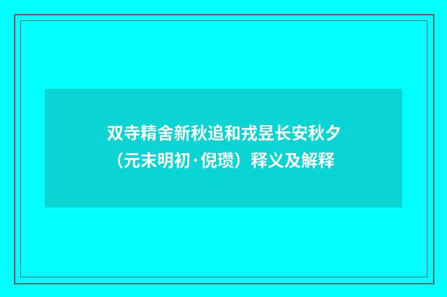 双寺精舍新秋追和戎昱长安秋夕（元末明初·倪瓒）释义及解释