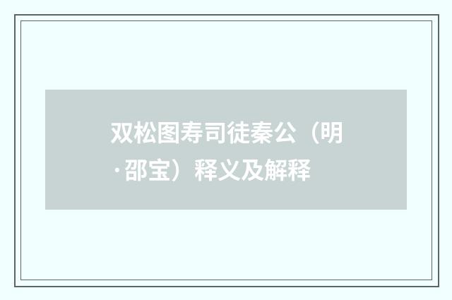 双松图寿司徒秦公（明·邵宝）释义及解释