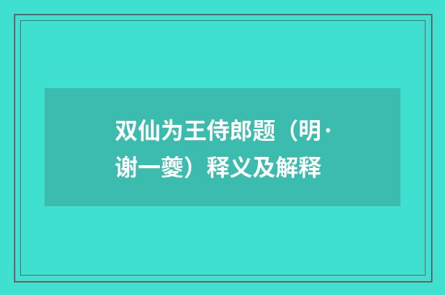 双仙为王侍郎题（明·谢一夔）释义及解释