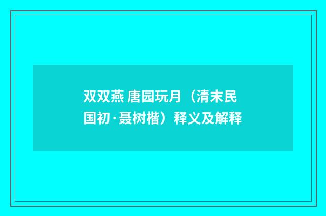 双双燕 唐园玩月（清末民国初·聂树楷）释义及解释