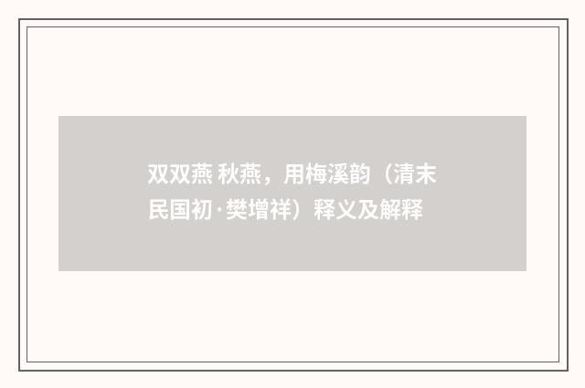 双双燕 秋燕，用梅溪韵（清末民国初·樊增祥）释义及解释