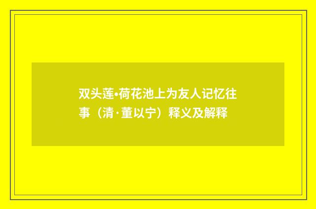 双头莲•荷花池上为友人记忆往事（清·董以宁）释义及解释
