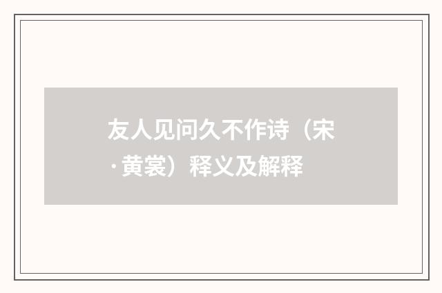 友人见问久不作诗（宋·黄裳）释义及解释