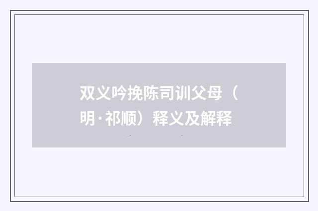 双义吟挽陈司训父母（明·祁顺）释义及解释