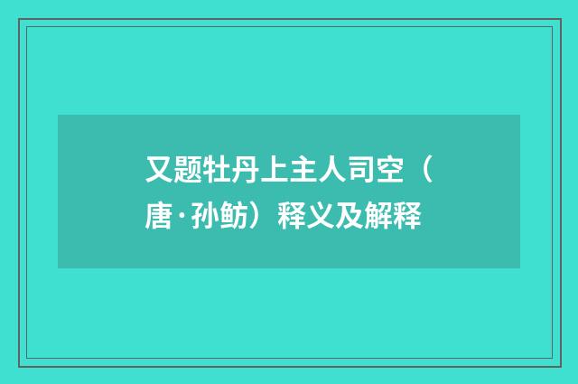 又题牡丹上主人司空（唐·孙鲂）释义及解释