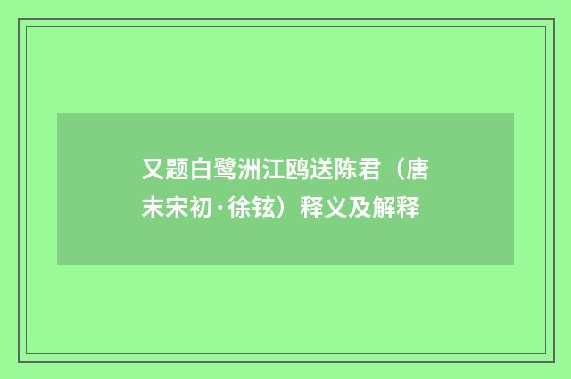又题白鹭洲江鸥送陈君（唐末宋初·徐铉）释义及解释