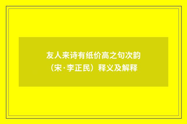友人来诗有纸价高之句次韵（宋·李正民）释义及解释