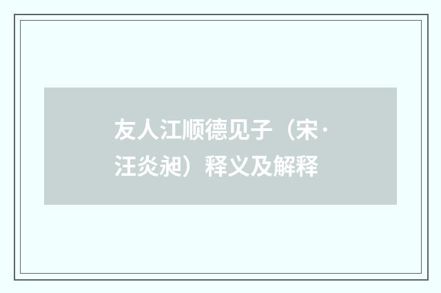 友人江顺德见子（宋·汪炎昶）释义及解释