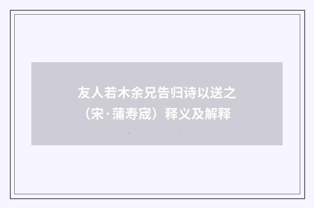 友人若木余兄告归诗以送之（宋·蒲寿宬）释义及解释
