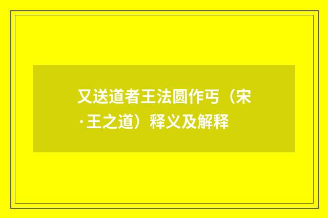 又送道者王法圆作丐（宋·王之道）释义及解释