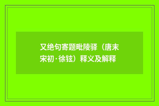 又绝句寄题毗陵驿（唐末宋初·徐铉）释义及解释
