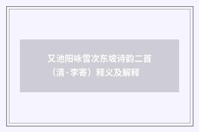 又池阳咏雪次东坡诗韵二首（清·李寄）释义及解释